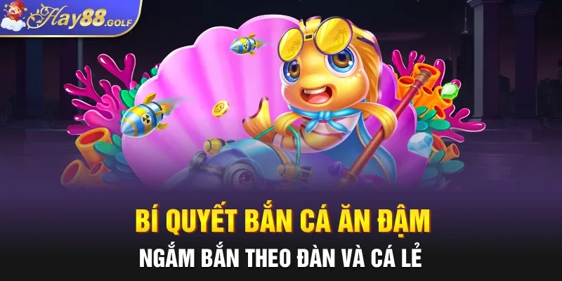 Bí quyết bắn cá ăn đậm ngắm bắn theo đàn và cá lẻ