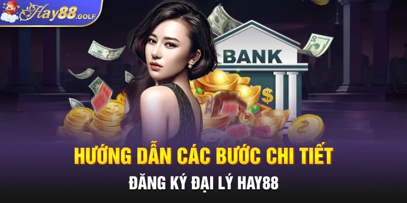 Hướng dẫn các bước chi tiết đăng ký đại lý HAY88