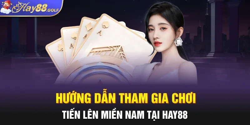 Hướng dẫn tham gia chơi Tiến Lên Miền Nam tại HAY88