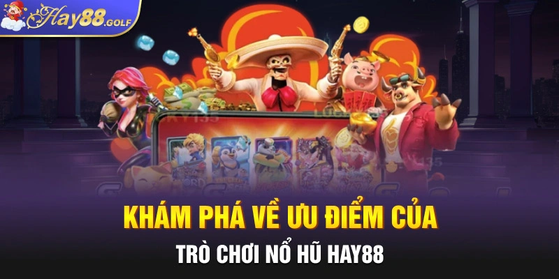 Khám phá về ưu điểm của trò chơi nổ hũ Hay88