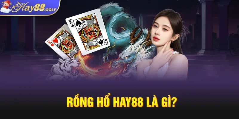 Rồng Hổ Hay88 là gì?