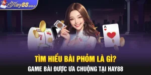 Tìm Hiểu Bài Phỏm Là Gì? Game Bài Được Ưa Chuộng Tại HAY88