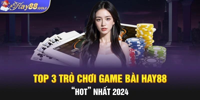 Top 3 trò chơi game bài Hay88 “hot” nhất 2024