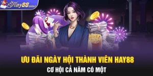 Ưu Đãi Ngày Hội Thành Viên Hay88 - Cơ Hội Cả Năm Có Một