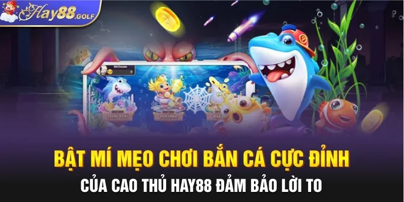 Bật mí mẹo chơi bắn cá cực đỉnh của cao thủ HAY88 đảm bảo lời to