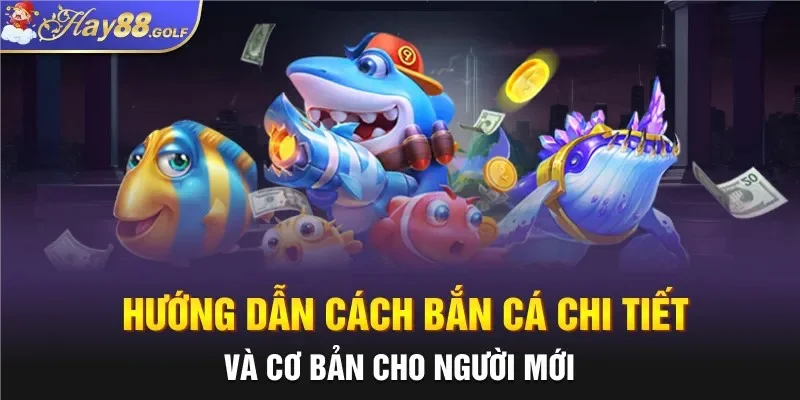 Hướng dẫn cách bắn cá chi tiết và cơ bản cho người mới