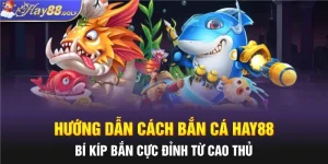 Hướng Dẫn Cách Bắn Cá HAY88: Bí Kíp Bắn Cực Đỉnh Từ Cao Thủ