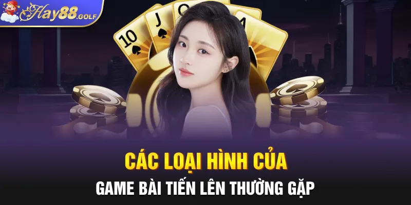 Các loại hình của game bài Tiến Lên thường gặp