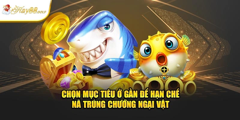 Chọn mục tiêu ở gần để hạn chế nã trúng chướng ngại vật