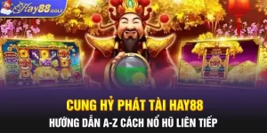 Cung Hỷ Phát Tài Hay88: Hướng Dẫn A-Z Cách Nổ Hũ Liên Tiếp