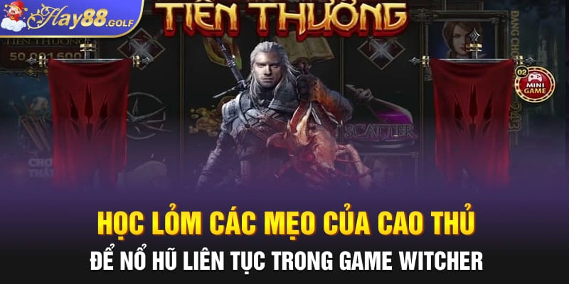 Học lỏm các mẹo của cao thủ để nổ hũ liên tục trong game Witcher Hay88