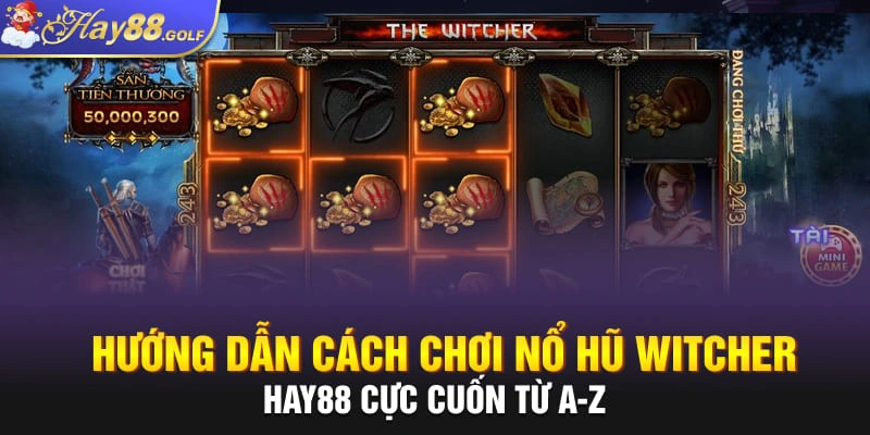 Hướng dẫn cách chơi Nổ Hũ Witcher Hay88 cực cuốn từ A-Z