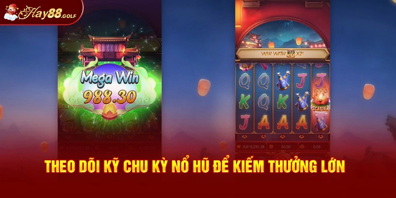 Theo dõi kỹ chu kỳ nổ hũ để kiếm thưởng lớn