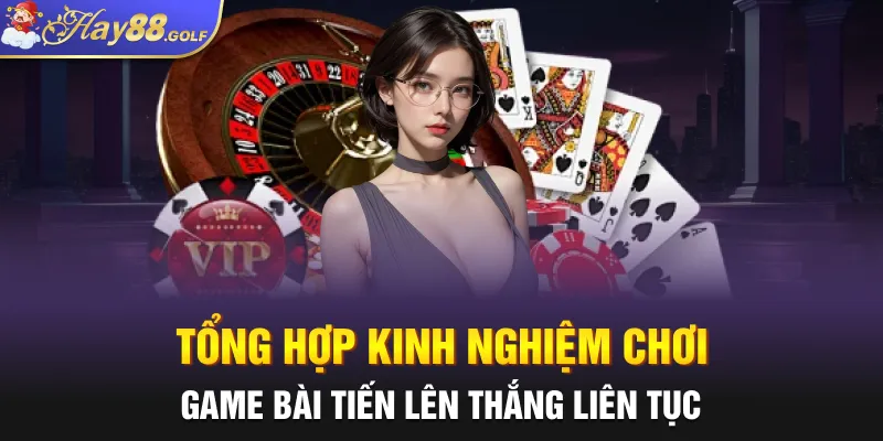 Tổng hợp kinh nghiệm chơi game bài Tiến Lên thắng liên tục